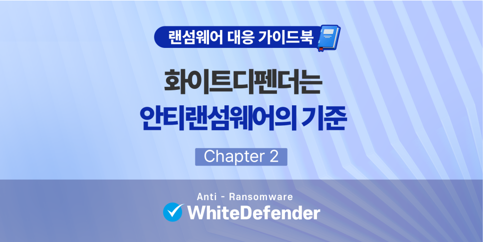 랜섬웨어 대응 가이드 Chapter 2. 화이트디펜더는 왜 안티랜섬웨어의 기준이 되어야 하는가